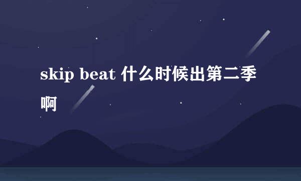 skip beat 什么时候出第二季啊