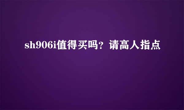 sh906i值得买吗？请高人指点