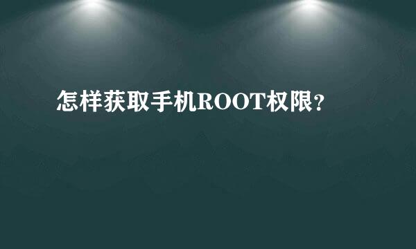 怎样获取手机ROOT权限？