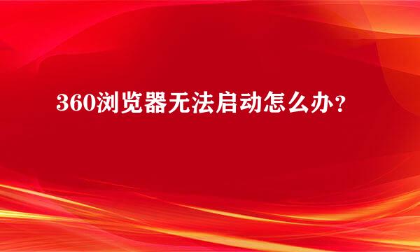 360浏览器无法启动怎么办？