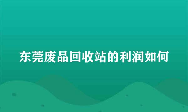 东莞废品回收站的利润如何