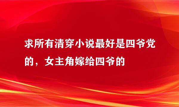 求所有清穿小说最好是四爷党的，女主角嫁给四爷的