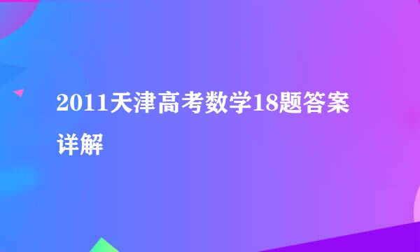 2011天津高考数学18题答案详解