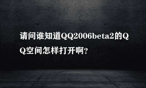 请问谁知道QQ2006beta2的QQ空间怎样打开啊？