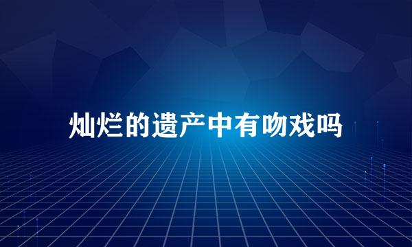 灿烂的遗产中有吻戏吗