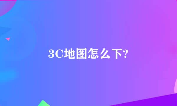 3C地图怎么下?