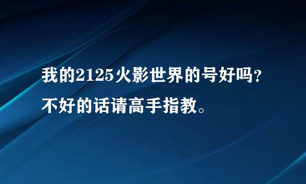 我的2125火影世界的号好吗？不好的话请高手指教。