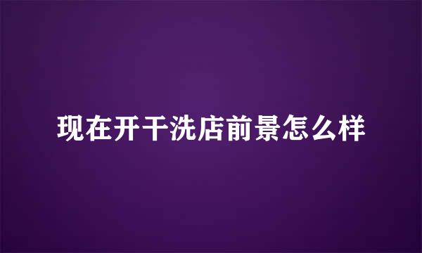 现在开干洗店前景怎么样