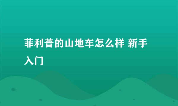 菲利普的山地车怎么样 新手入门