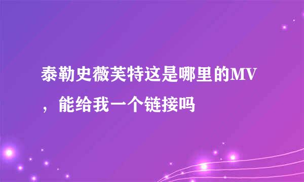 泰勒史薇芙特这是哪里的MV，能给我一个链接吗