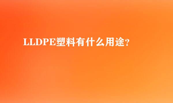 LLDPE塑料有什么用途？