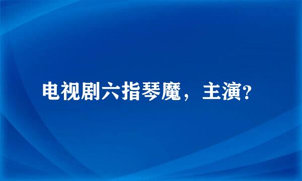 电视剧六指琴魔，主演？