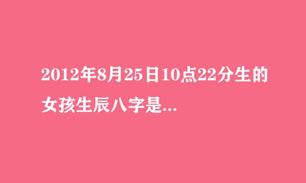 2012年8月25日10点22分生的女孩生辰八字是什么，五行怎么算，怎么取名。