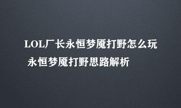 LOL厂长永恒梦魇打野怎么玩 永恒梦魇打野思路解析