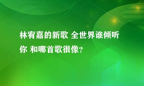 林宥嘉的新歌 全世界谁倾听你 和哪首歌很像？