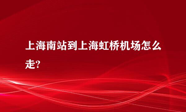 上海南站到上海虹桥机场怎么走?