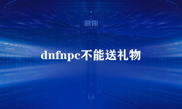 dnfnpc不能送礼物