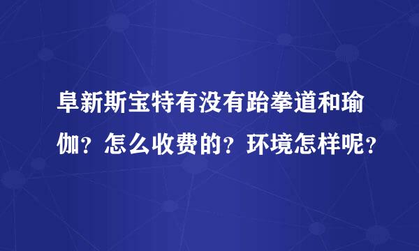 阜新斯宝特有没有跆拳道和瑜伽？怎么收费的？环境怎样呢？