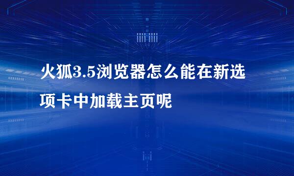 火狐3.5浏览器怎么能在新选项卡中加载主页呢