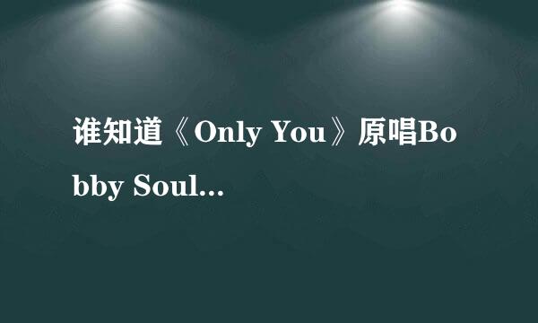 谁知道《Only You》原唱Bobby Soul的英文歌词？？急求!!!