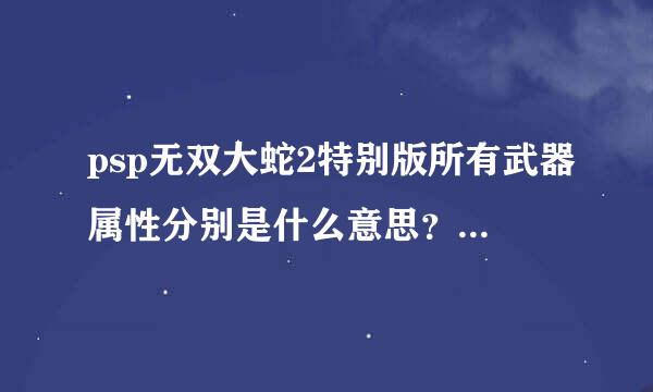 psp无双大蛇2特别版所有武器属性分别是什么意思？具体点。