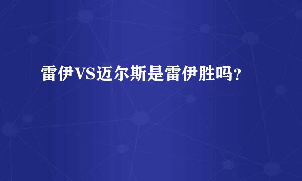 雷伊VS迈尔斯是雷伊胜吗？