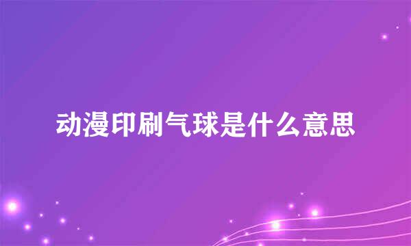 动漫印刷气球是什么意思