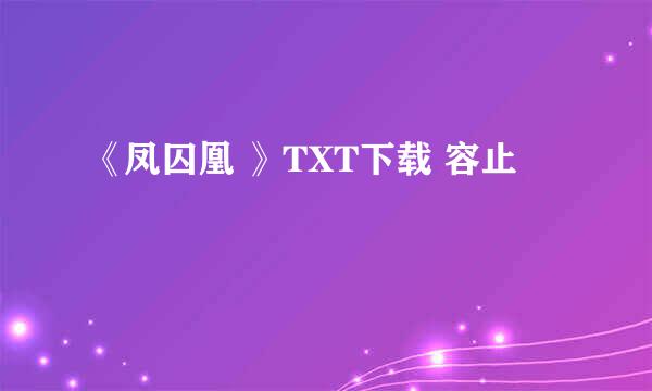 《凤囚凰 》TXT下载 容止