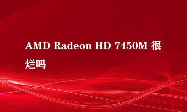 AMD Radeon HD 7450M 很烂吗