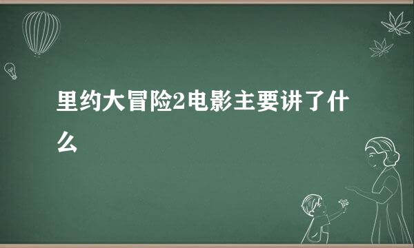 里约大冒险2电影主要讲了什么