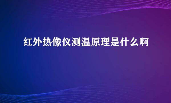 红外热像仪测温原理是什么啊