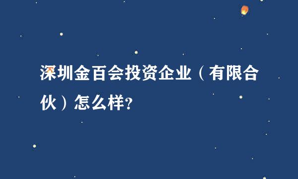 深圳金百会投资企业（有限合伙）怎么样？