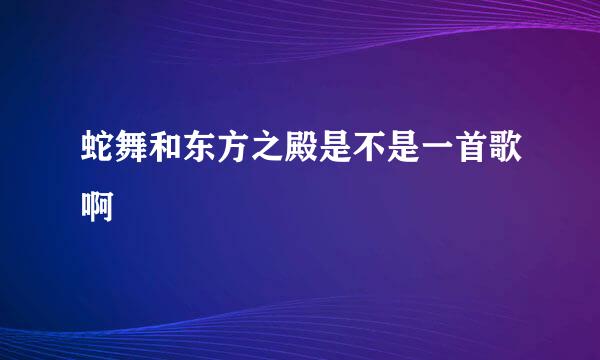 蛇舞和东方之殿是不是一首歌啊