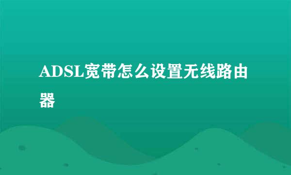 ADSL宽带怎么设置无线路由器