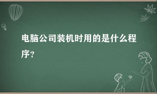 电脑公司装机时用的是什么程序？