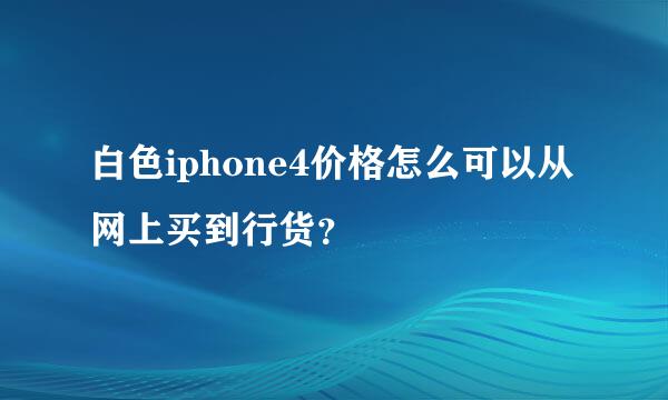 白色iphone4价格怎么可以从网上买到行货？