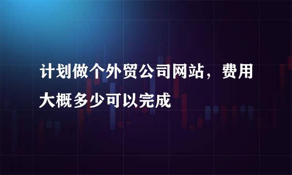 计划做个外贸公司网站，费用大概多少可以完成