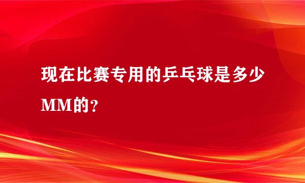 现在比赛专用的乒乓球是多少MM的？