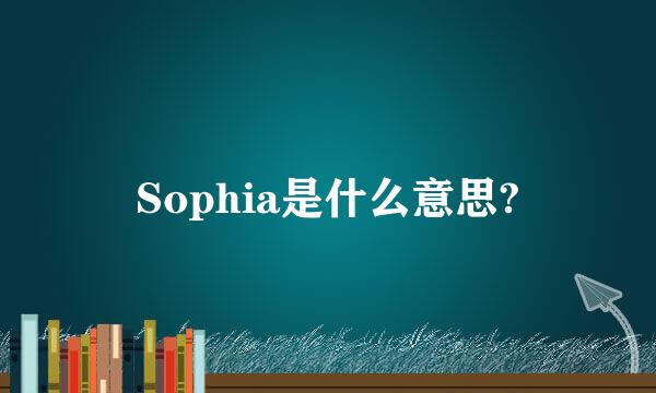 Sophia是什么意思?