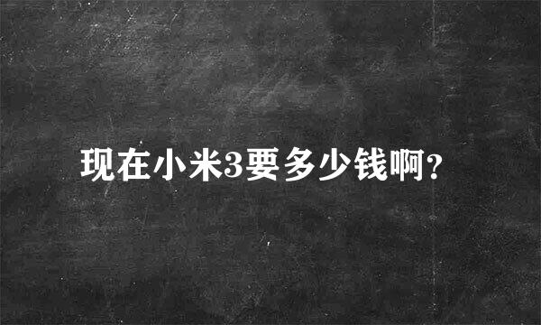 现在小米3要多少钱啊？