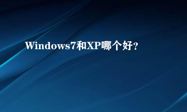 Windows7和XP哪个好？