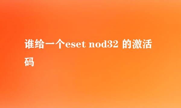 谁给一个eset nod32 的激活码