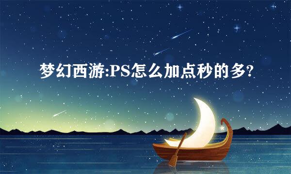 梦幻西游:PS怎么加点秒的多?