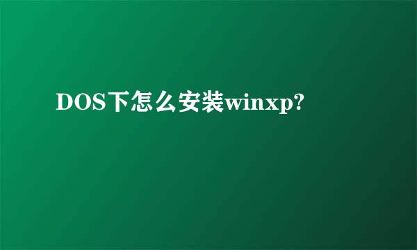 DOS下怎么安装winxp?