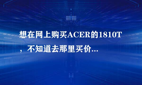 想在网上购买ACER的1810T，不知道去那里买价格实惠还放心？