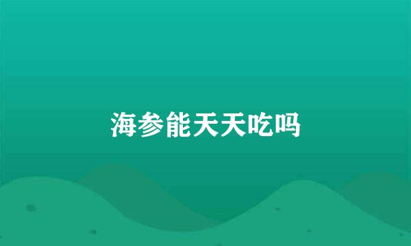 海参能天天吃吗