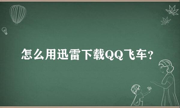 怎么用迅雷下载QQ飞车？