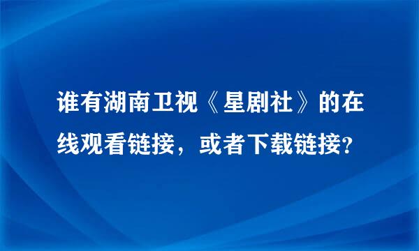 谁有湖南卫视《星剧社》的在线观看链接，或者下载链接？