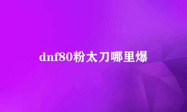 dnf80粉太刀哪里爆