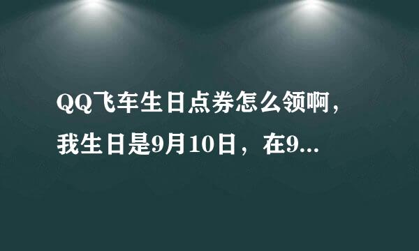 QQ飞车生日点券怎么领啊，我生日是9月10日，在9月10的19点登陆行吗？